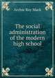 The social administration of the modern high school, Archie Roy Mack 