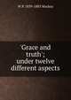 'Grace and truth'; under twelve different aspects, W P. 1839-1885 Mackay 