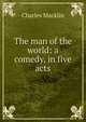 The man of the world: a comedy, in five acts, Charles Macklin 