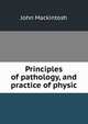 Principles of pathology, and practice of physic, John Mackintosh 