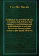 Scotland; an account of her triumphs and defeats, her manners, institutions and achievements in act and literature from earliest times to the death of Scott, R L. 1885- Mackie 