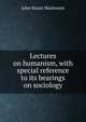 Lectures on humanism, with special reference to its bearings on sociology, John Stuart Mackenzie 