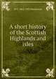 A short history of the Scottish Highlands and isles, W C. 1862-1952 Mackenzie 