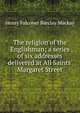 The religion of the Englishman; a series of six addresses delivered at All Saints' Margaret Street, Henry Falconer Barclay Mackay 