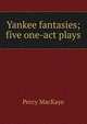 Yankee fantasies; five one-act plays, MacKaye, Percy, 1875-1956 
