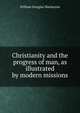Christianity and the progress of man, as illustrated by modern missions, William Douglas Mackenzie 