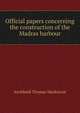 Official papers concerning the construction of the Madras harbour, Archibald Thomas Mackenzie 