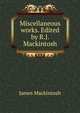 Miscellaneous works. Edited by R.J. Mackintosh, James Mackintosh 