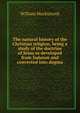 The natural history of the Christian religion, being a study of the doctrine of Jesus as developed from Judaism and converted into dogma, William Mackintosh 