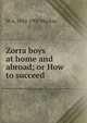 Zorra boys at home and abroad; or How to succeed, W A. 1842-1905 MacKay 