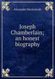 Joseph Chamberlain; an honest biography, Alexander Mackintosh 