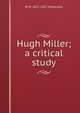 Hugh Miller; a critical study, W M. 1871-1952 Mackenzie 