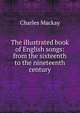 The illustrated book of English songs: from the sixteenth to the nineteenth century, Charles Mackay 