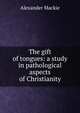 The gift of tongues: a study in pathological aspects of Christianity, Alexander Mackie 