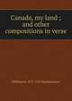 Canada, my land ; and other compositions in verse., William M. 1871-1913 MacKeracher 