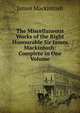 The Miscellaneous Works of the Right Honourable Sir James Mackintosh: Complete in One Volume, James Mackintosh 