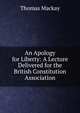 An Apology for Liberty: A Lecture Delivered for the British Constitution Association, Thomas Mackay 