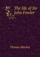 The life of Sir John Fowler, Thomas Mackay 