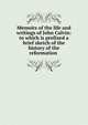 Memoirs of the life and writings of John Calvin: to which is prefixed a brief sketch of the history of the reformation ., 