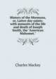 History of the Mormons, or, Latter-day saints: with memoirs of the life and death of Joseph Smith, the "American Mahomet.", Charles Mackay 