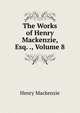 The Works of Henry Mackenzie, Esq. ., Volume 8, Henry Mackenzie 