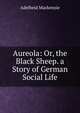 Aureola: Or, the Black Sheep. a Story of German Social Life, Adelheid Mackenzie 