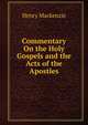 Commentary On the Holy Gospels and the Acts of the Apostles, Henry Mackenzie 