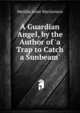 A Guardian Angel, by the Author of 'a Trap to Catch a Sunbeam'., Matilda Anne Mackarness 