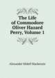 The Life of Commodore Oliver Hazard Perry, Volume 1, Alexander Slidell Mackenzie 