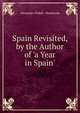 Spain Revisited, by the Author of 'a Year in Spain'., Alexander Slidell- Mackenzie 