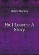 Half Loaves: A Story, Helen Mackay 