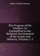 The Progress of the Intellect: As Exemplified in the Religious Development of the Greeks and Hebrews, Volumes 1-2, Robert William Mackay 