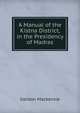 A Manual of the Kistna District, in the Presidency of Madras, Gordon Mackenzie 