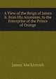 A View of the Reign of James Ii. from His Accession, to the Enterprise of the Prince of Orange, James Mackintosh 