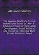 The Western World; Or, Travels in the United States in 1846- 47: Exhibiting Them in Their Latest Development, Social, Political, and Industrial; . Showing Their Recent Territorial Acqui, Alexander Mackay 