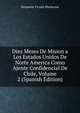 Diez Meses De Mision a Los Estados Unidos De Norte America Como Ajente Confidencial De Chile, Volume 2 (Spanish Edition), Benjamin Vicuna Mackenna 