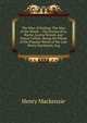 The Man of Feeling: The Man of the World .: The Stories of La Roche, Louisa Venoni, and Nancy Collins: Being the Whole of the Popular Works of the Late Henry Mackenzie, Esq, Henry Mackenzie 