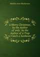 'a Merry Christmas', by the Author of 'only'. by the Author of 'a Trap to Catch a Sunbeam'., Matilda Anne Mackarness 