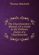 The Churchwarden's Manual, Or a Guide to the Ordinary Duties of a Churchwarden, Thomas Mackreth 