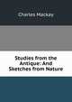 Studies from the Antique: And Sketches from Nature, Charles Mackay 