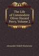 The Life of Commodore Oliver Hazard Perry, Volume 2, Alexander Slidell Mackenzie 