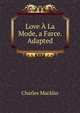 Love A La Mode, a Farce. Adapted, Charles Macklin 