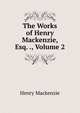 The Works of Henry Mackenzie, Esq. ., Volume 2, Henry Mackenzie 