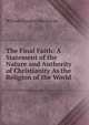 The Final Faith: A Statement of the Nature and Authority of Christianity As the Religion of the World, William Douglas Mackenzie 