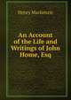An Account of the Life and Writings of John Home, Esq, Henry Mackenzie 