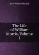 The Life of William Morris, Volume 1, J. W. Mackail 