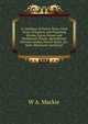 A Catalogue of Forest Trees, Fruit Trees, Evergreen and Flowering Shrubs, Green-House and Herbaceous Plants, Agricultural, Kitchen Garden, Flower Seeds, &c. Sold, Wholesale and Retail, W A. Mackie 