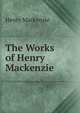 The Works of Henry Mackenzie, Henry Mackenzie 