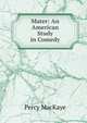 Mater: An American Study in Comedy, MacKaye, Percy, 1875-1956 