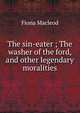 The sin-eater ; The washer of the ford, and other legendary moralities, Fiona MacLeod 